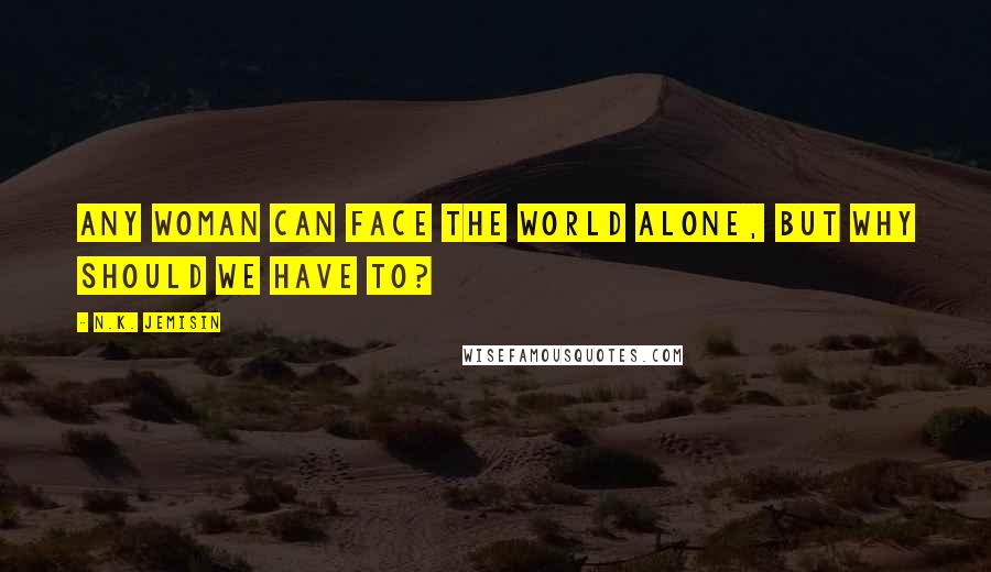 N.K. Jemisin Quotes: Any woman can face the world alone, but why should we have to?
