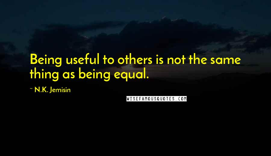 N.K. Jemisin Quotes: Being useful to others is not the same thing as being equal.
