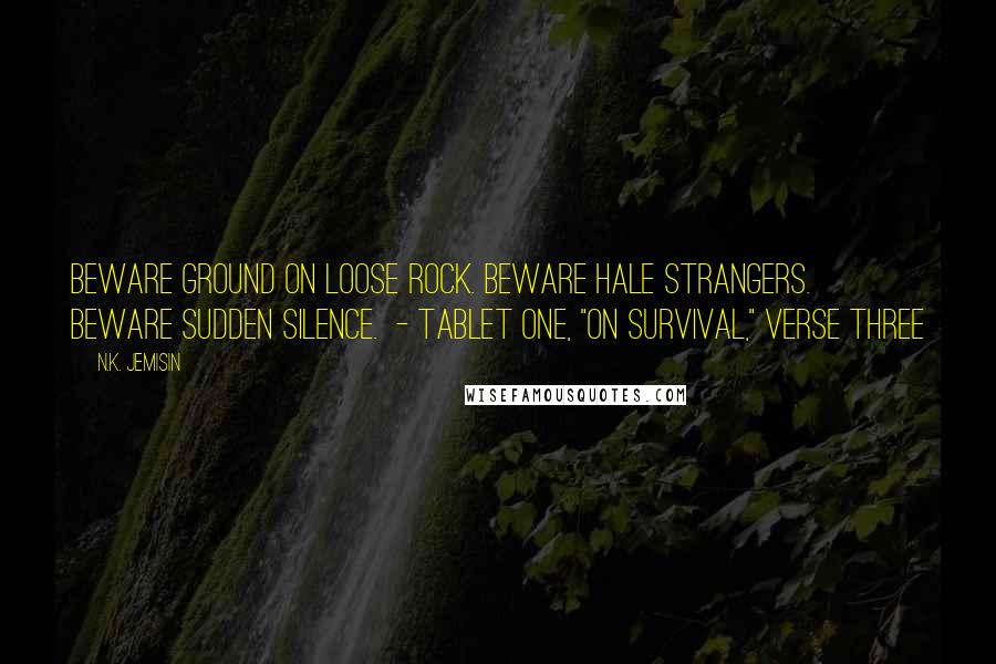 N.K. Jemisin Quotes: Beware ground on loose rock. Beware hale strangers. Beware sudden silence. - Tablet One, "On Survival," verse three
