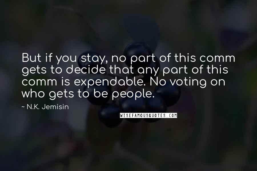 N.K. Jemisin Quotes: But if you stay, no part of this comm gets to decide that any part of this comm is expendable. No voting on who gets to be people.