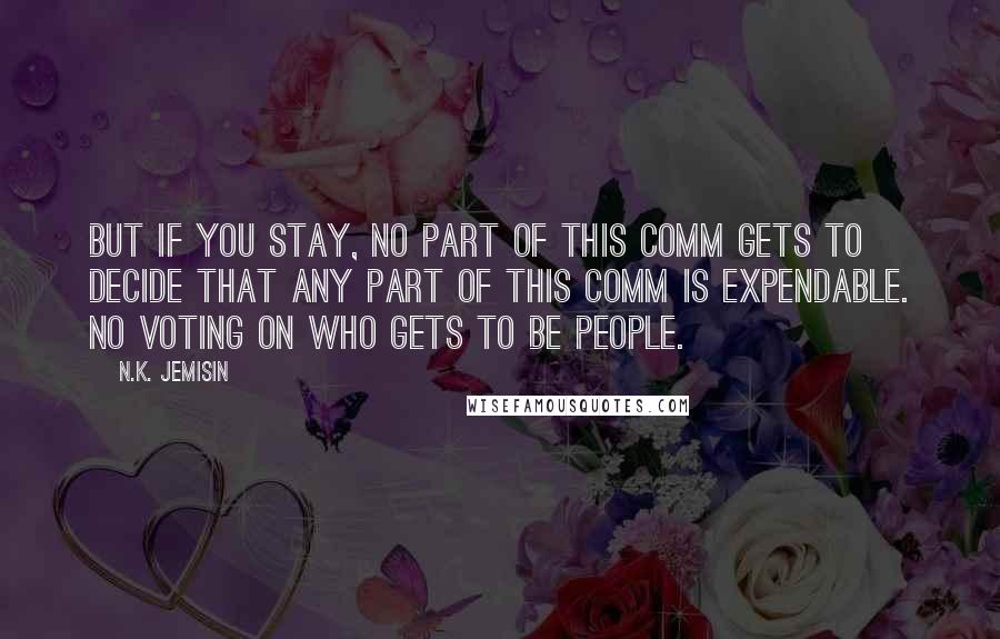 N.K. Jemisin Quotes: But if you stay, no part of this comm gets to decide that any part of this comm is expendable. No voting on who gets to be people.