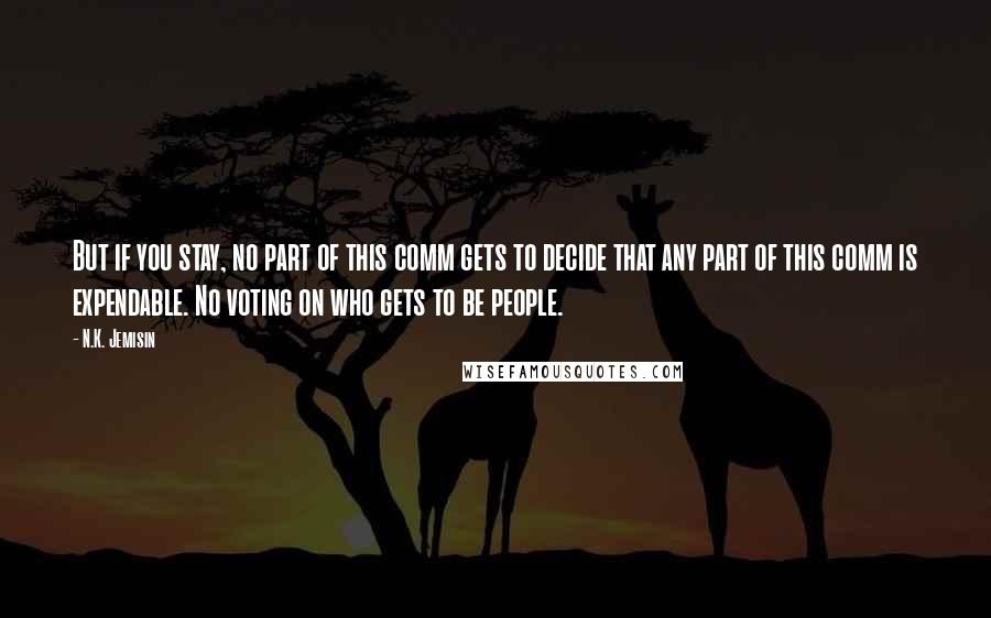 N.K. Jemisin Quotes: But if you stay, no part of this comm gets to decide that any part of this comm is expendable. No voting on who gets to be people.