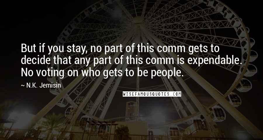 N.K. Jemisin Quotes: But if you stay, no part of this comm gets to decide that any part of this comm is expendable. No voting on who gets to be people.