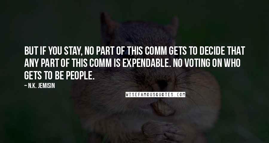 N.K. Jemisin Quotes: But if you stay, no part of this comm gets to decide that any part of this comm is expendable. No voting on who gets to be people.