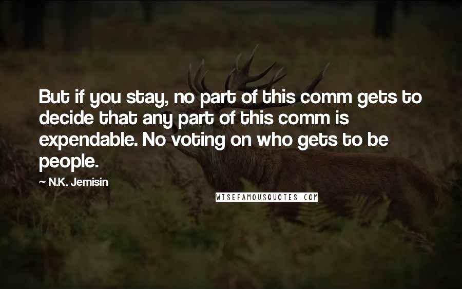 N.K. Jemisin Quotes: But if you stay, no part of this comm gets to decide that any part of this comm is expendable. No voting on who gets to be people.