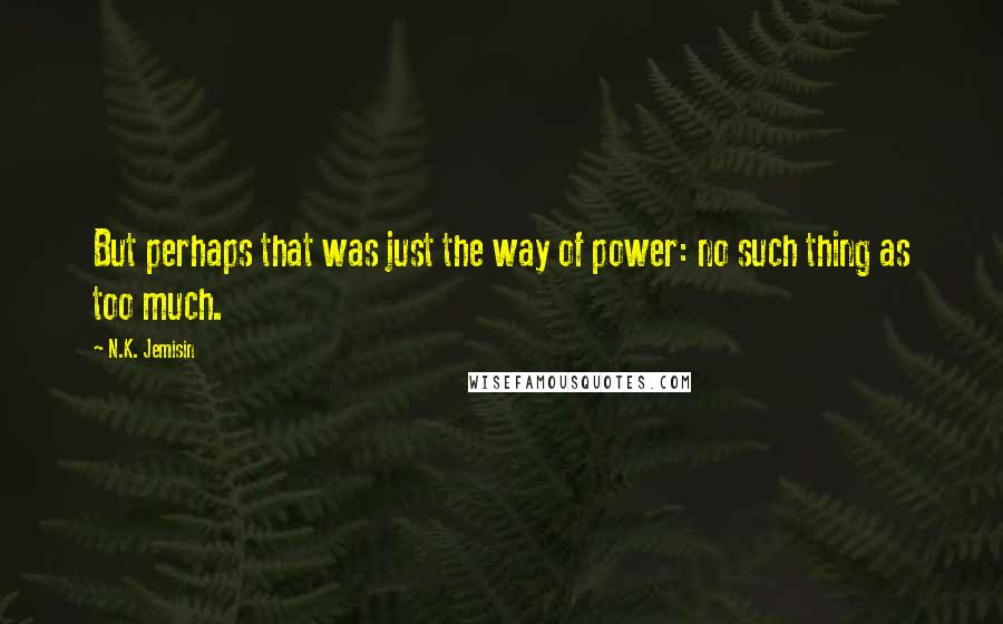 N.K. Jemisin Quotes: But perhaps that was just the way of power: no such thing as too much.