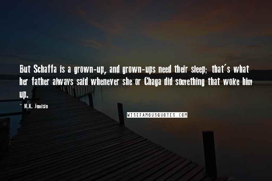 N.K. Jemisin Quotes: But Schaffa is a grown-up, and grown-ups need their sleep; that's what her father always said whenever she or Chaga did something that woke him up.