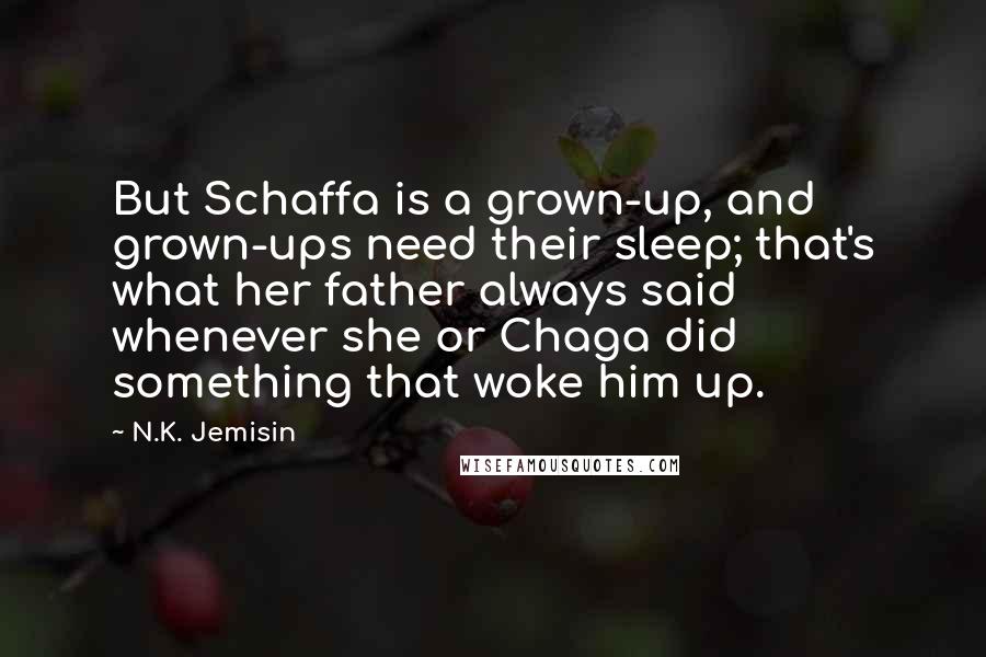 N.K. Jemisin Quotes: But Schaffa is a grown-up, and grown-ups need their sleep; that's what her father always said whenever she or Chaga did something that woke him up.