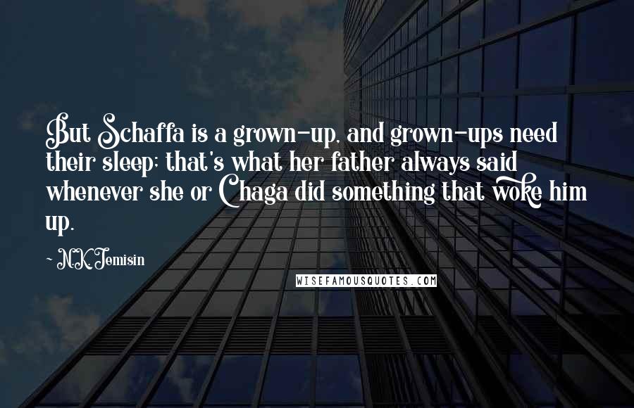 N.K. Jemisin Quotes: But Schaffa is a grown-up, and grown-ups need their sleep; that's what her father always said whenever she or Chaga did something that woke him up.
