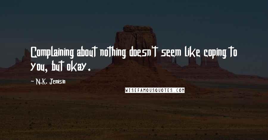 N.K. Jemisin Quotes: Complaining about nothing doesn't seem like coping to you, but okay.