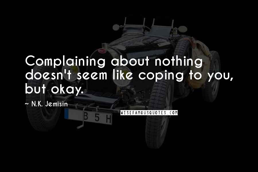 N.K. Jemisin Quotes: Complaining about nothing doesn't seem like coping to you, but okay.