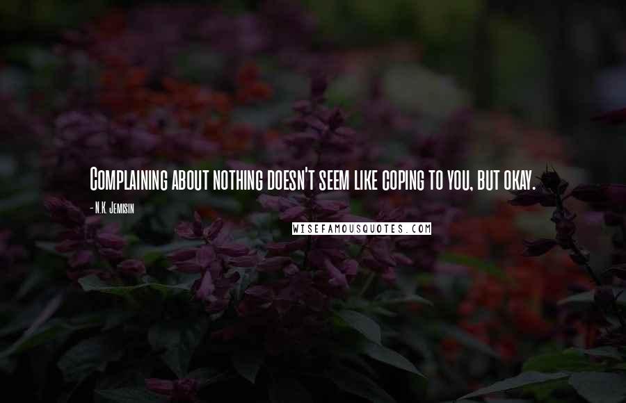 N.K. Jemisin Quotes: Complaining about nothing doesn't seem like coping to you, but okay.