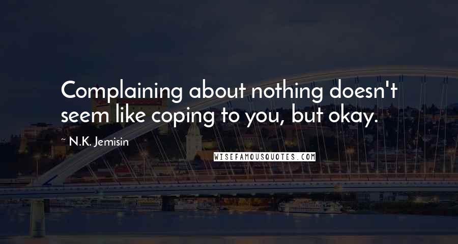 N.K. Jemisin Quotes: Complaining about nothing doesn't seem like coping to you, but okay.