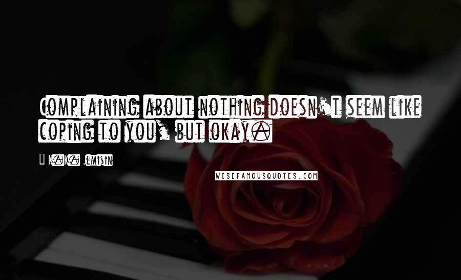 N.K. Jemisin Quotes: Complaining about nothing doesn't seem like coping to you, but okay.