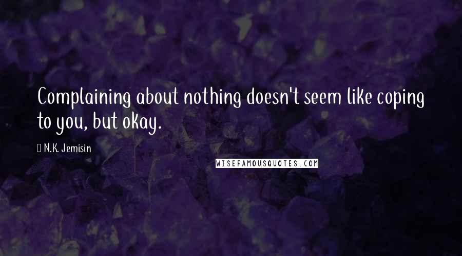 N.K. Jemisin Quotes: Complaining about nothing doesn't seem like coping to you, but okay.