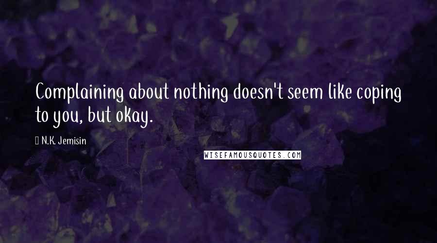 N.K. Jemisin Quotes: Complaining about nothing doesn't seem like coping to you, but okay.