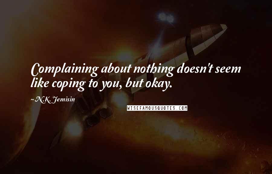 N.K. Jemisin Quotes: Complaining about nothing doesn't seem like coping to you, but okay.