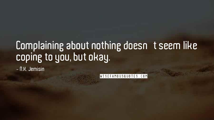 N.K. Jemisin Quotes: Complaining about nothing doesn't seem like coping to you, but okay.