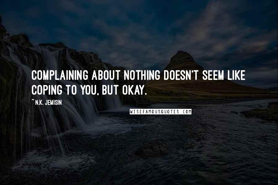 N.K. Jemisin Quotes: Complaining about nothing doesn't seem like coping to you, but okay.