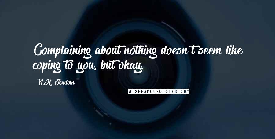 N.K. Jemisin Quotes: Complaining about nothing doesn't seem like coping to you, but okay.