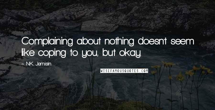 N.K. Jemisin Quotes: Complaining about nothing doesn't seem like coping to you, but okay.