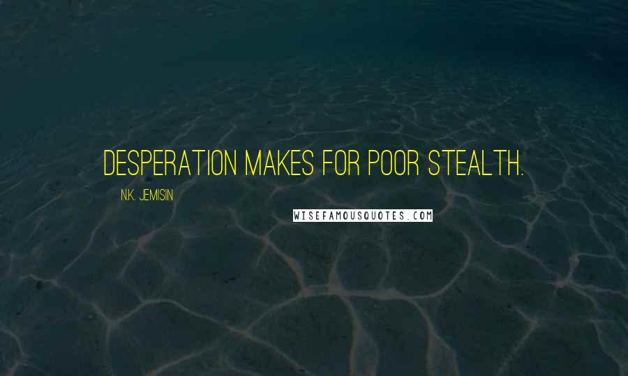 N.K. Jemisin Quotes: Desperation makes for poor stealth.