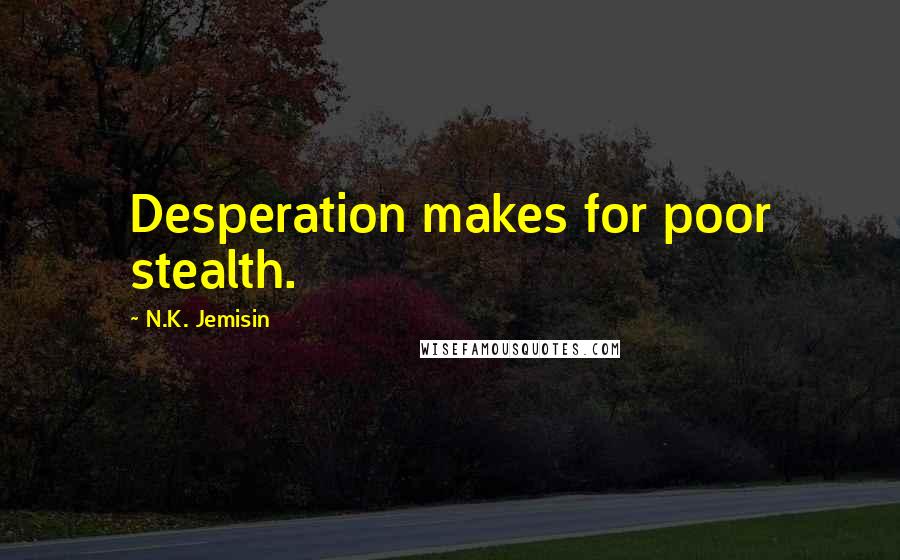 N.K. Jemisin Quotes: Desperation makes for poor stealth.