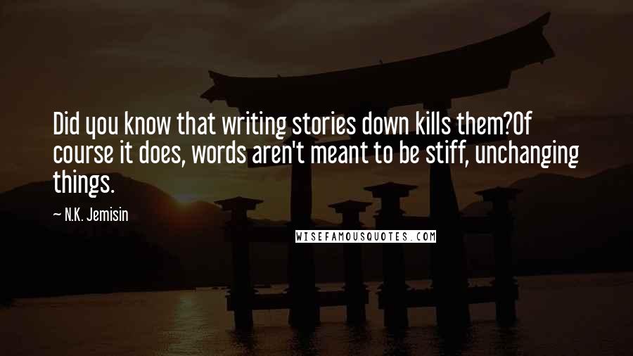 N.K. Jemisin Quotes: Did you know that writing stories down kills them?Of course it does, words aren't meant to be stiff, unchanging things.