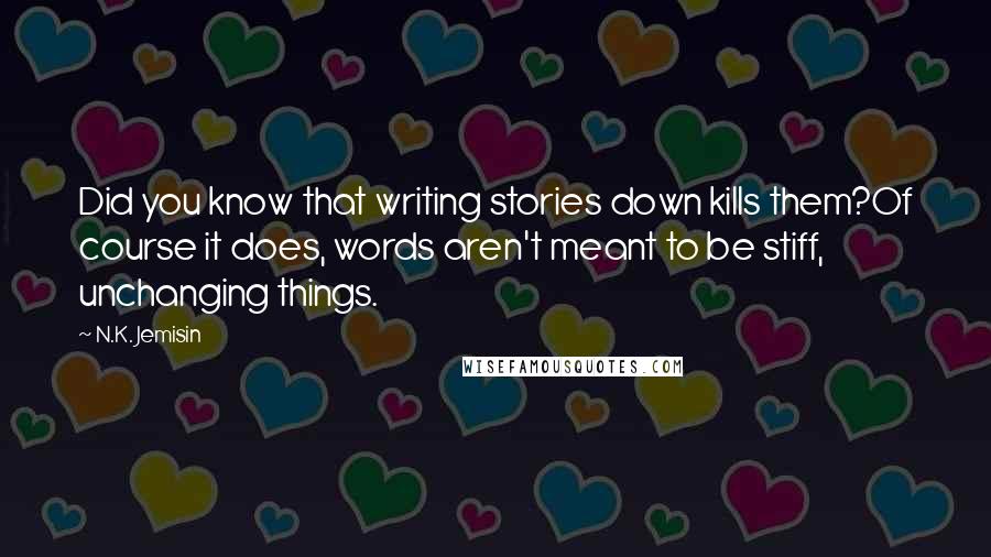 N.K. Jemisin Quotes: Did you know that writing stories down kills them?Of course it does, words aren't meant to be stiff, unchanging things.