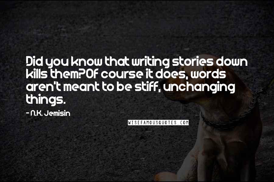 N.K. Jemisin Quotes: Did you know that writing stories down kills them?Of course it does, words aren't meant to be stiff, unchanging things.