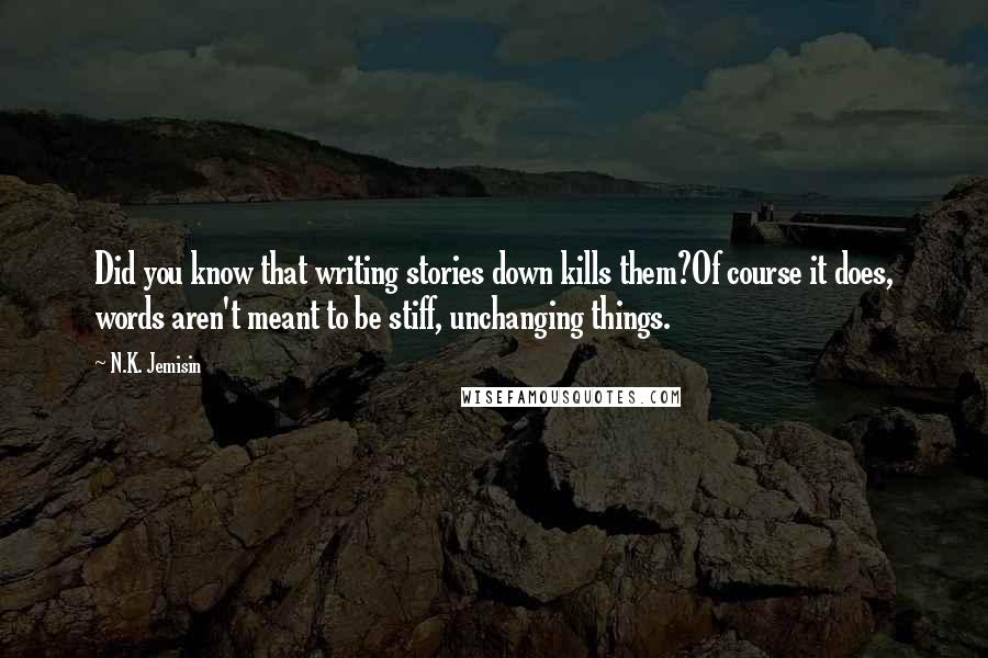 N.K. Jemisin Quotes: Did you know that writing stories down kills them?Of course it does, words aren't meant to be stiff, unchanging things.