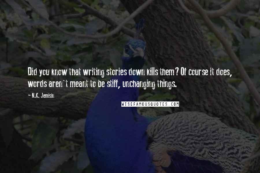 N.K. Jemisin Quotes: Did you know that writing stories down kills them?Of course it does, words aren't meant to be stiff, unchanging things.