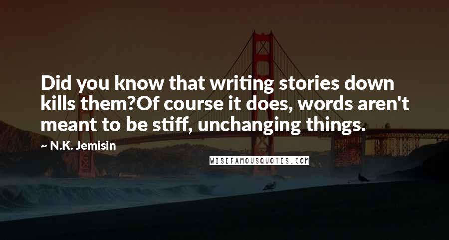 N.K. Jemisin Quotes: Did you know that writing stories down kills them?Of course it does, words aren't meant to be stiff, unchanging things.