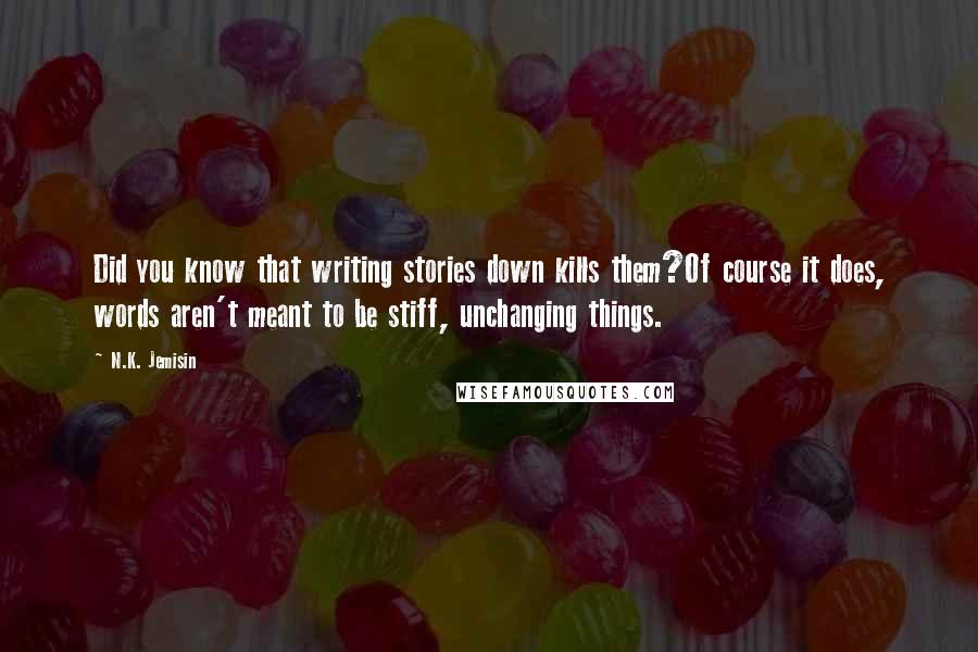 N.K. Jemisin Quotes: Did you know that writing stories down kills them?Of course it does, words aren't meant to be stiff, unchanging things.