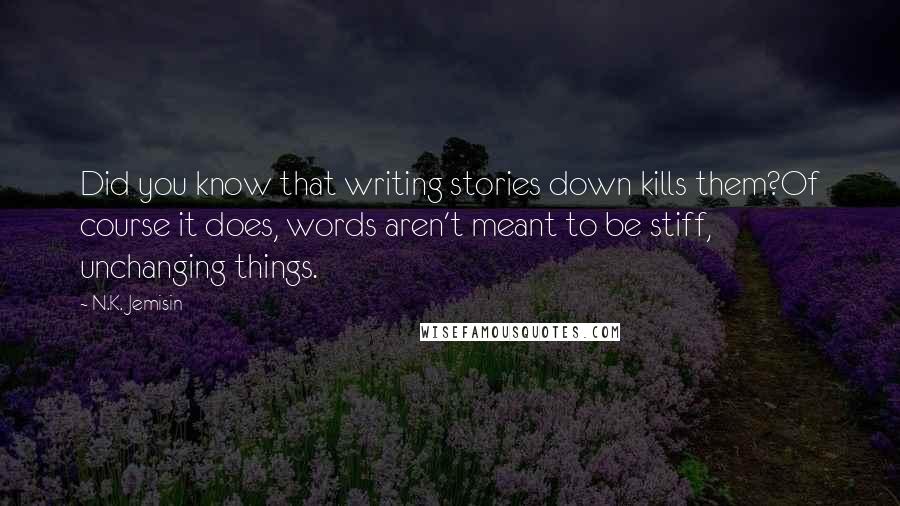 N.K. Jemisin Quotes: Did you know that writing stories down kills them?Of course it does, words aren't meant to be stiff, unchanging things.