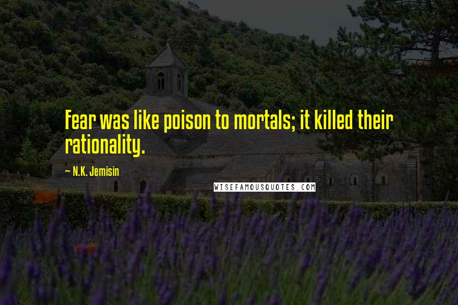 N.K. Jemisin Quotes: Fear was like poison to mortals; it killed their rationality.