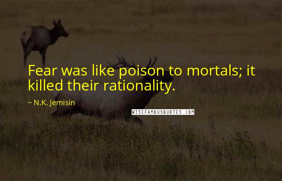 N.K. Jemisin Quotes: Fear was like poison to mortals; it killed their rationality.