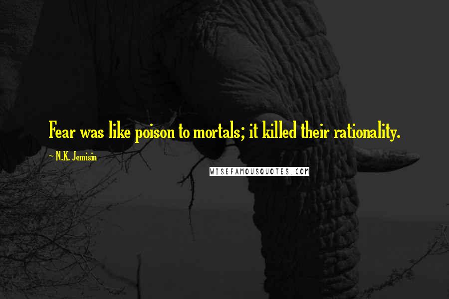 N.K. Jemisin Quotes: Fear was like poison to mortals; it killed their rationality.