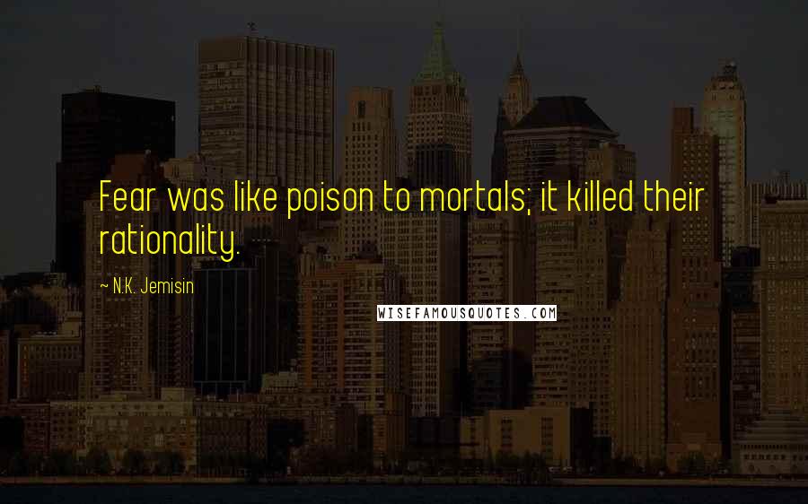 N.K. Jemisin Quotes: Fear was like poison to mortals; it killed their rationality.