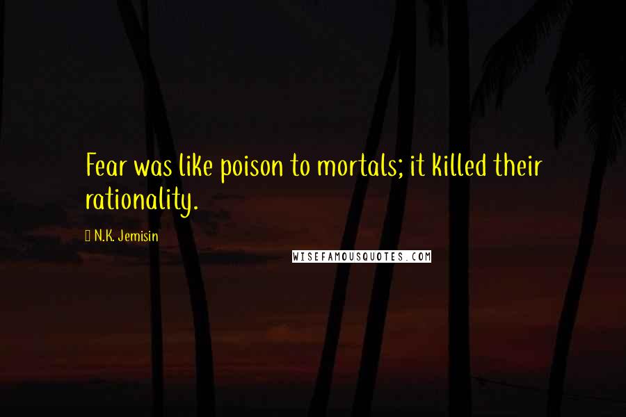 N.K. Jemisin Quotes: Fear was like poison to mortals; it killed their rationality.