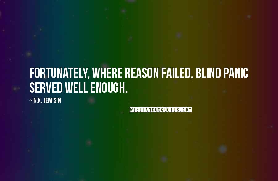 N.K. Jemisin Quotes: Fortunately, where reason failed, blind panic served well enough.