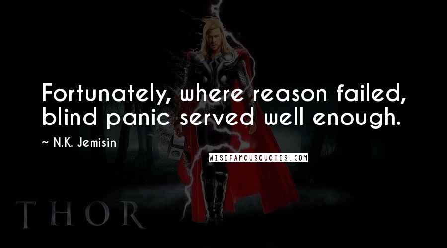 N.K. Jemisin Quotes: Fortunately, where reason failed, blind panic served well enough.