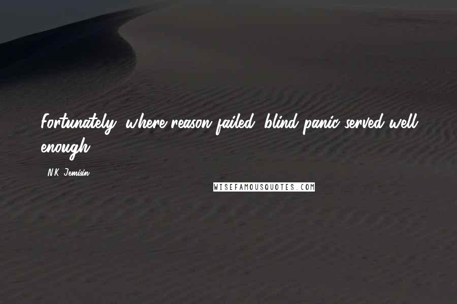 N.K. Jemisin Quotes: Fortunately, where reason failed, blind panic served well enough.