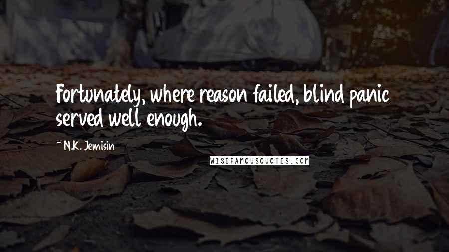 N.K. Jemisin Quotes: Fortunately, where reason failed, blind panic served well enough.