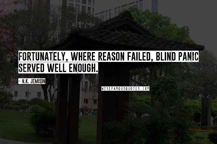 N.K. Jemisin Quotes: Fortunately, where reason failed, blind panic served well enough.