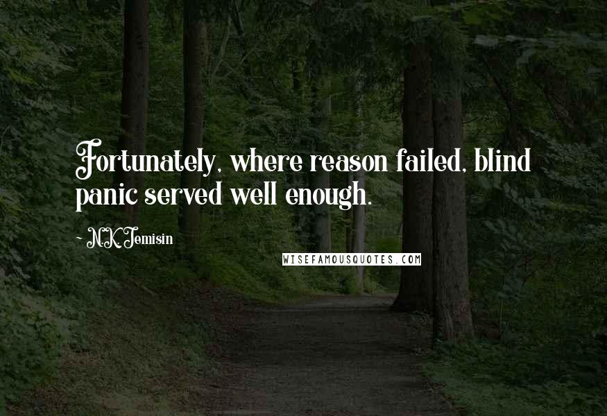 N.K. Jemisin Quotes: Fortunately, where reason failed, blind panic served well enough.
