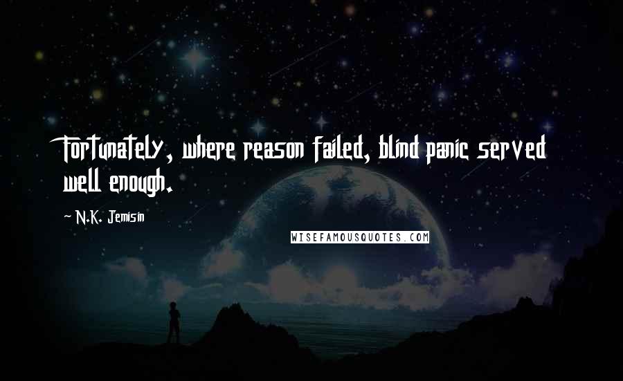 N.K. Jemisin Quotes: Fortunately, where reason failed, blind panic served well enough.