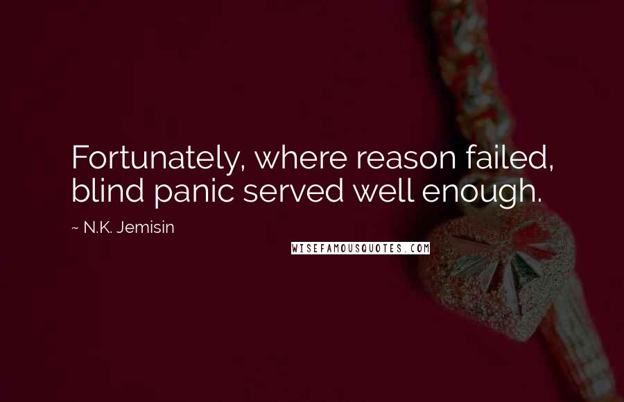 N.K. Jemisin Quotes: Fortunately, where reason failed, blind panic served well enough.