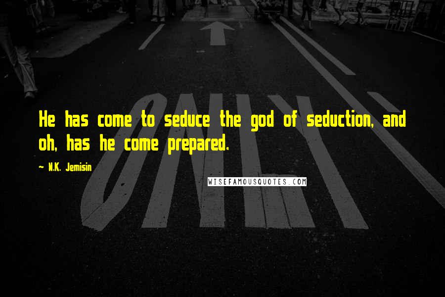 N.K. Jemisin Quotes: He has come to seduce the god of seduction, and oh, has he come prepared.