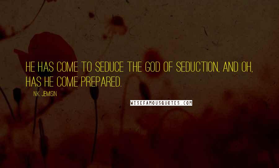 N.K. Jemisin Quotes: He has come to seduce the god of seduction, and oh, has he come prepared.